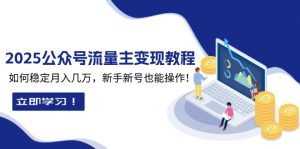 2025众公号流量主变现教程：如何稳定月入几万，新手新号也能操作-俗人圈网创