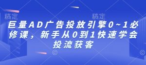 巨量AD广告投放引擎0~1必修课,新手从0到1快速学会投流获客-俗人圈网创