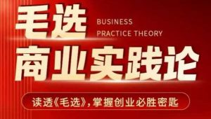 毛选商业实践论，读透《毛选》掌握创业必胜密匙-俗人圈网创