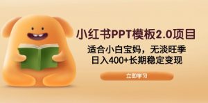 小红书PPT模板2.0项目，适合小白宝妈，无淡旺季，日入400+长期稳定变现-俗人圈网创