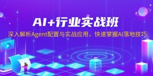 AI+行业实战班，深入解析Agent配置与实战应用，快速掌握AI落地技巧-俗人圈网创