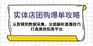 实体店-团购爆单攻略:从剪辑到数据采集,全面解析直播技巧,打造高效...-俗人圈网创