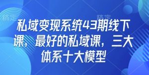 私域变现系统43期线下课,最好的私域课,三大体系十大模型-俗人圈网创