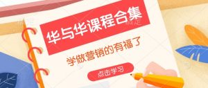 华与华课程合集,学做营销的有福了-俗人圈网创
