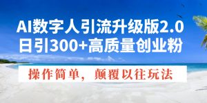 AI数字人引流升级版2.0，日引300+高质量创业粉，操作简单，颠覆以往玩法-俗人圈网创