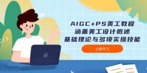 AIGC+PS美工教程:涵盖美工设计概述、基础理论与多项实操技能-俗人圈网创
