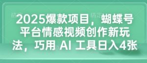 2025爆款项目，蝴蝶号平台情感视频创作新玩法，巧用 AI 工具日入4张-俗人圈网创