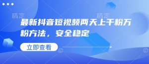 最新抖音短视频两天上千粉万粉方法，安全稳定-俗人圈网创