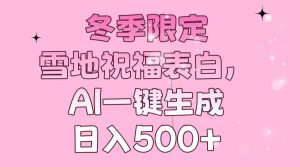 冬季限定，雪地祝福表白，AI一键生成，日入500+-俗人圈网创