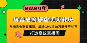 抖音电商操盘手实战班：从商品卡到直播间，单场GMV从10万提升至50万，...-俗人圈网创