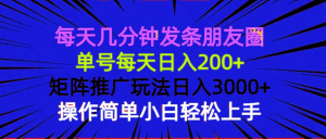 每天几分钟发条朋友圈 单号每天日入200+ 矩阵推广玩法日入3000+ 操作简...-俗人圈网创