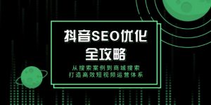 抖音 SEO优化全攻略，从搜索案例到商城搜索，打造高效短视频运营体系-俗人圈网创