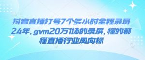 抖音直播打号7个多小时全程录屏24年，gvm20万1场的录屏，懂的都懂直播行业风向标-俗人圈网创