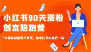 小红书90天涨粉创富陪跑营，三大体系成就百万变现，做小红书的最后一站！-俗人圈网创