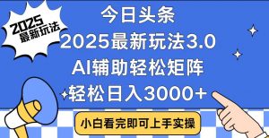 今日头条2025最新玩法3.0，思路简单，复制粘贴，轻松实现矩阵日入3000+-俗人圈网创