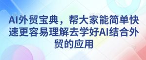 AI外贸宝典,帮大家能简单快速更容易理解去学好AI结合外贸的应用-俗人圈网创