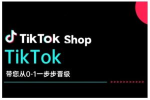 TikTok Shop带您从0-1一步步晋级，开启电商新征程，在TikTok商业领域实现突破与成长-俗人圈网创