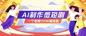 AI制作微短剧实操教程，今年最大风口一个视频100W播放量，附详细实操+变现计划-俗人圈网创