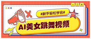 纯AI生成美女跳舞视频，零成本零门槛实操教程，新手也能轻松学会直接拿去涨粉-俗人圈网创