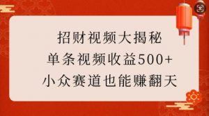 招财视频大揭秘：单条视频收益500+，小众赛道也能挣翻天!-俗人圈网创
