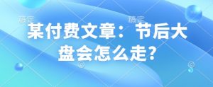 某付费文章:节后大盘会怎么走?-俗人圈网创