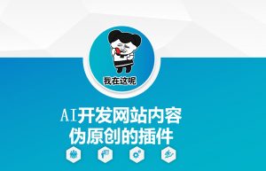 AI开发网站内容伪原创的插件，从零开始手把手教学-俗人圈网创