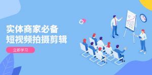 实体商家必备!短视频拍摄剪辑,从基础到进阶 全面提升视频质量与获客效果-俗人圈网创