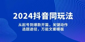 2024抖音同玩法，从起号到爆款开篇，关键动作，选题途径，万能文案模板-俗人圈网创
