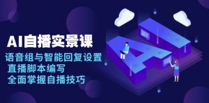 AI 自播 实景课：语音组与智能回复设置, 直播脚本编写, 全面掌握自播技巧-俗人圈网创