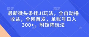 最新微头条挂JI玩法,全自动撸收益,全网首发,单账号日入300+,附矩阵玩法【揭秘】-俗人圈网创