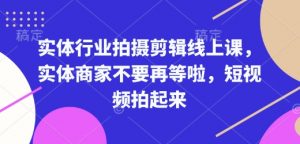 实体行业拍摄剪辑线上课，实体商家不要再等啦，短视频拍起来-俗人圈网创