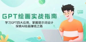 GPT绘画实战指南:学习GPT四大应用,掌握提示词设计,探索AI绘画赚钱之路-俗人圈网创