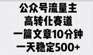 公众号流量主高转化赛道，一篇文章10分钟，一天稳定5张-俗人圈网创