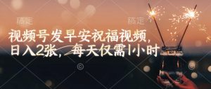 视频号发早安祝福视频，日入2张，每天仅需1小时-俗人圈网创