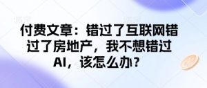 付费文章:错过了互联网错过了房地产,我不想错过AI,该怎么办?-俗人圈网创