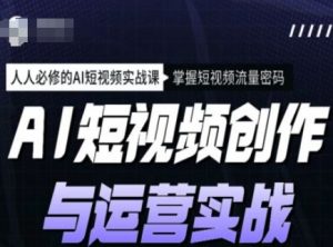 AI短视频创作与运营实战课程，人人必修的AI短视频实战课，掌握短视频流量密码-俗人圈网创