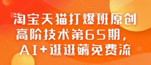 淘宝天猫打爆班原创高阶技术第65期，AI+逛逛薅免费流-俗人圈网创