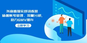 抖音直播实战训练营：涵盖账号管理、流量分析, 助力GMV提升-俗人圈网创