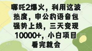 哪吒2爆火，利用这波热度，申公豹语音包强势上线，三天变现10000+，小...-俗人圈网创