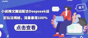 小说推文搬运配合Deepseek设定玩法揭秘,流量暴涨100%-俗人圈网创