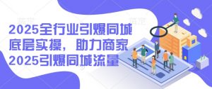 2025全行业引爆同城底层实操,助力商家2025引爆同城流量-俗人圈网创