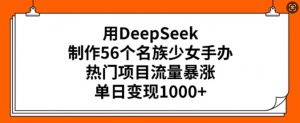 用DeepSeek制作56个名族少女手办,热门项目流量暴涨,单日变现多张-俗人圈网创