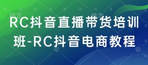 RC抖音直播带货培训班-RC抖音电商教程-俗人圈网创