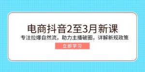 电商抖音2至3月新课：专注拉爆自然流，助力主播破圈，详解新规政策-俗人圈网创