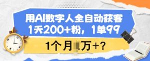 用AI数字人全自动获客，1天200+粉，1单99，1个月1个W+?-俗人圈网创