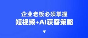 企业短视频AI获客霸屏流量课，6步短视频+AI突围法，3大霸屏抢客策略-俗人圈网创