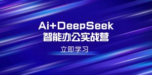 Ai+DeepSeek智能办公实战营:解锁AI写作、设计、PPT等高薪技能-俗人圈网创