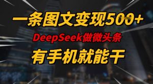 一条图文变现5张,DeeSeep微头条,有手机就能做-俗人圈网创
