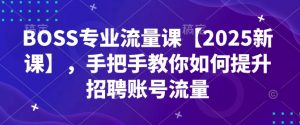 BOSS专业流量课【2025新课】，手把手教你如何提升招聘账号流量-俗人圈网创