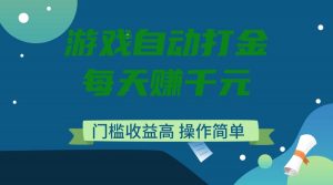 游戏自动打金，每天赚千元，门槛收益高，操作简单-俗人圈网创